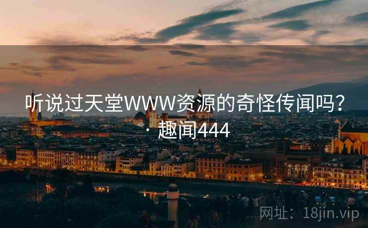 听说过天堂WWW资源的奇怪传闻吗？ · 趣闻444
