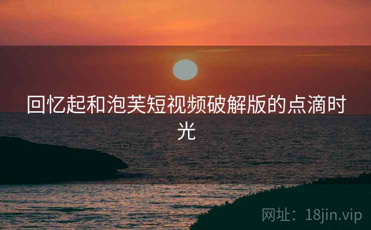 回忆起和泡芙短视频破解版的点滴时光
