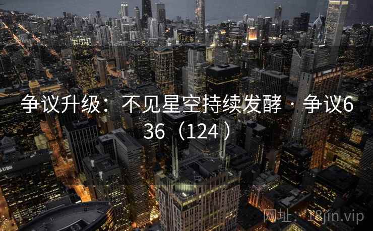 争议升级:不见星空持续发酵 · 争议636(124 )