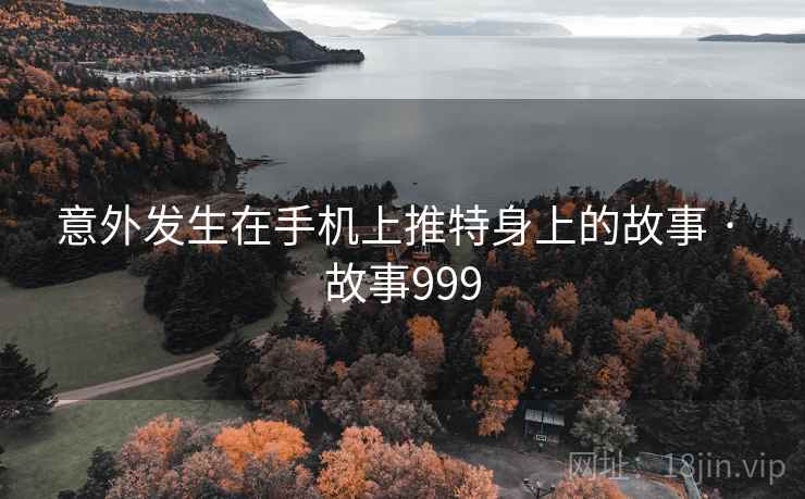 意外发生在手机上推特身上的故事 · 故事999