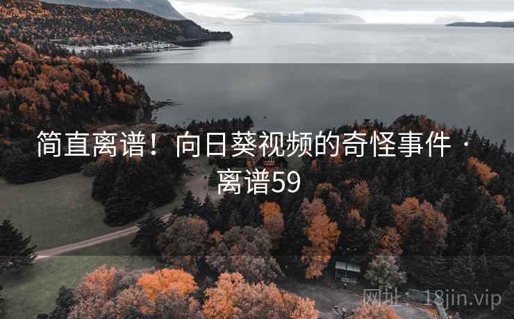 简直离谱！向日葵视频的奇怪事件 · 离谱59