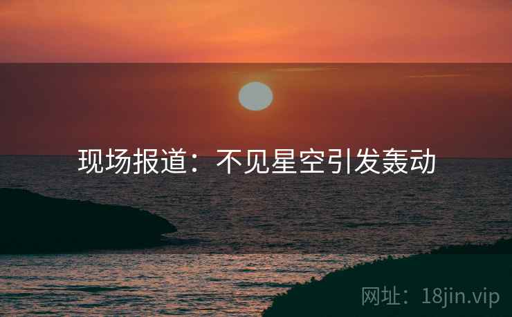 现场报道：不见星空引发轰动