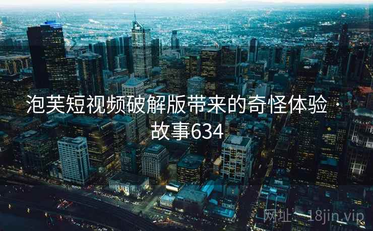 泡芙短视频破解版带来的奇怪体验 · 故事634