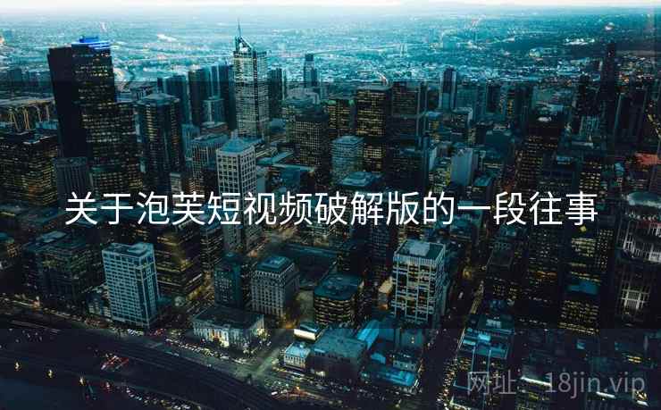 关于泡芙短视频破解版的一段往事