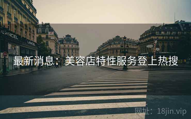 最新消息：美容店特性服务登上热搜