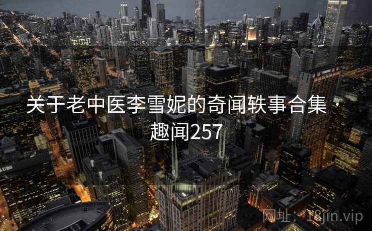 关于老中医李雪妮的奇闻轶事合集 · 趣闻257