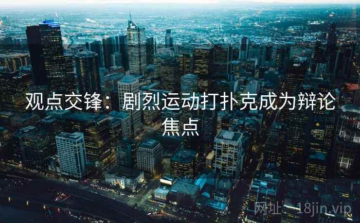 观点交锋:剧烈运动打扑克成为辩论焦点 观点交锋:剧烈运动打扑克成为辩论焦点