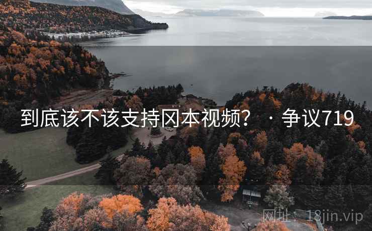 到底该不该支持冈本视频? · 争议719 到底该不该支持冈本视频? · 争议719