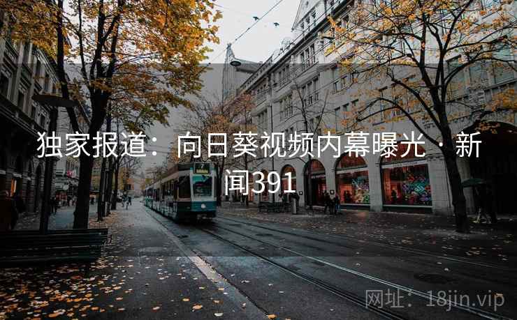 独家报道：向日葵视频内幕曝光 · 新闻391