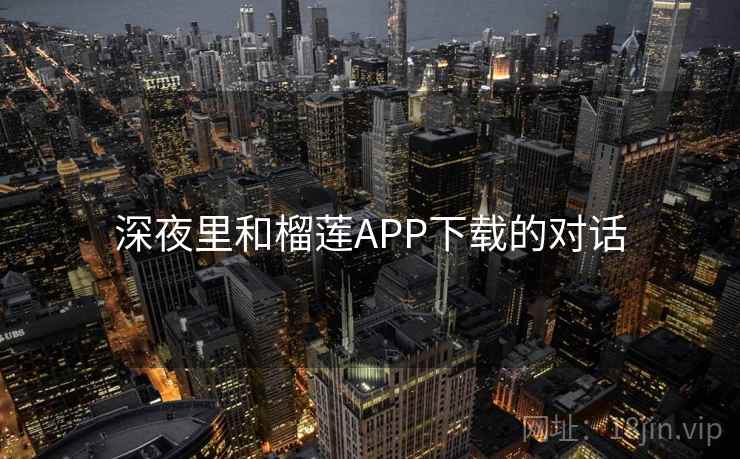 深夜里和榴莲APP下载的对话 深夜里和榴莲APP下载的对话