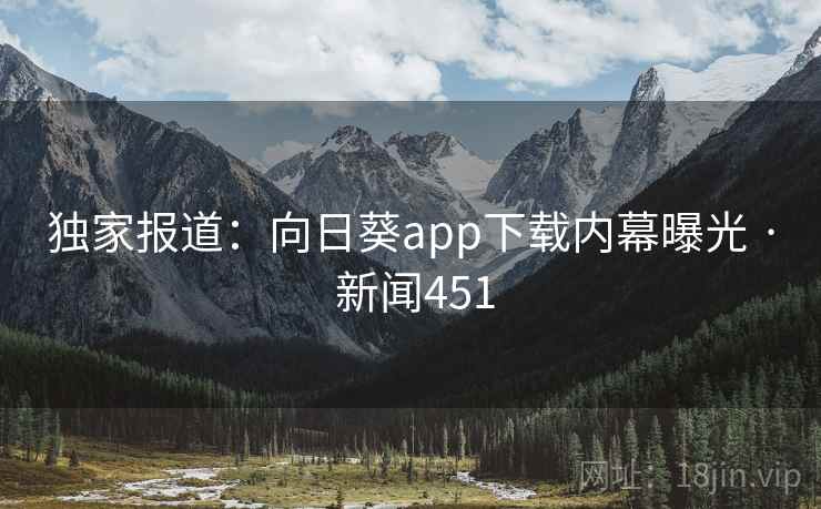 独家报道：向日葵app下载内幕曝光 · 新闻451