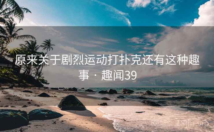 原来关于剧烈运动打扑克还有这种趣事 · 趣闻39