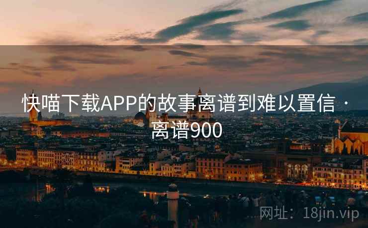 快喵下载APP的故事离谱到难以置信 · 离谱900