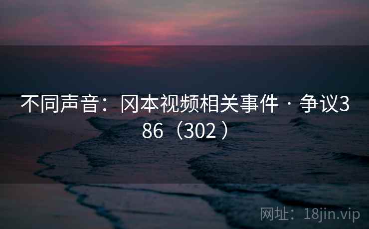 不同声音：冈本视频相关事件 · 争议386（302 ）