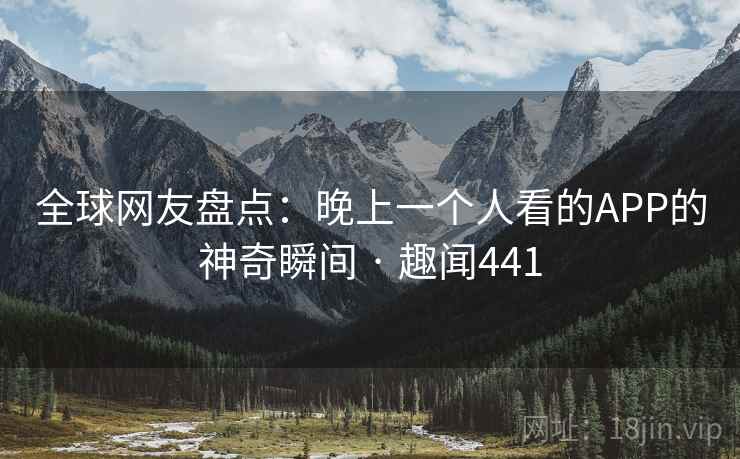 全球网友盘点：晚上一个人看的APP的神奇瞬间 · 趣闻441