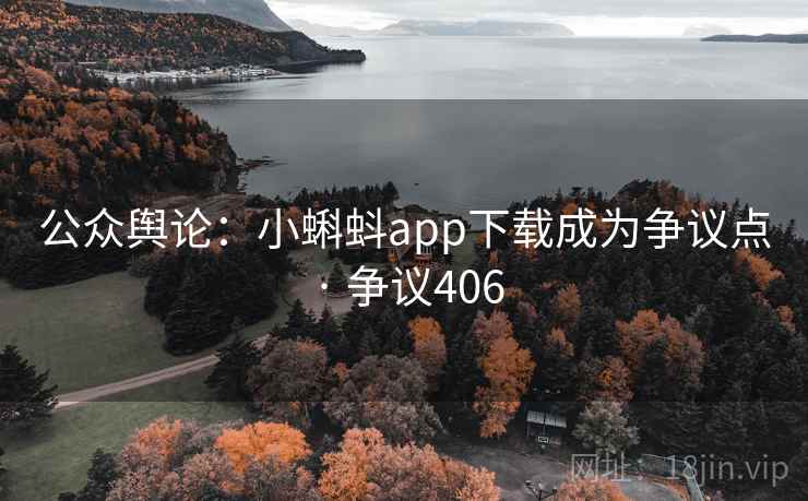 公众舆论：小蝌蚪app下载成为争议点 · 争议406