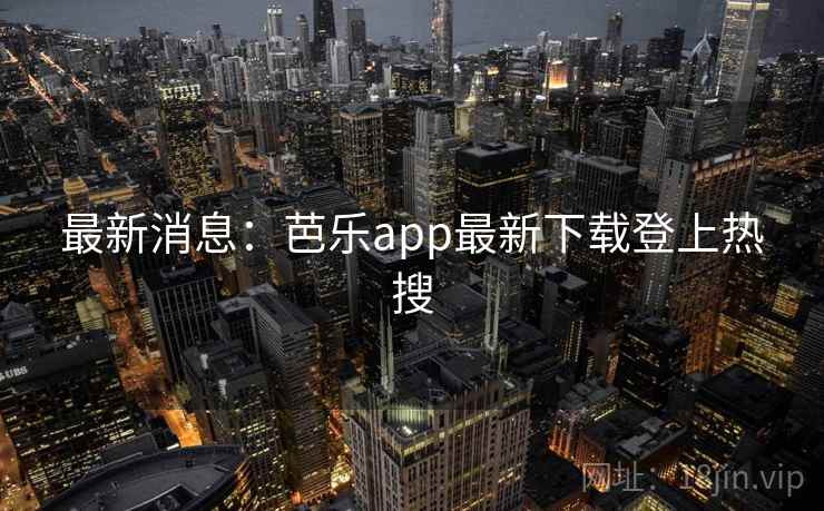 最新消息:芭乐app最新下载登上热搜 最新消息:芭乐app最新下载登上热搜