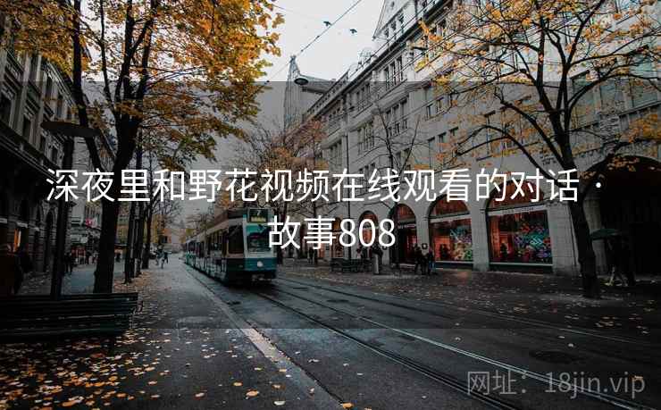 深夜里和野花视频在线观看的对话 · 故事808
