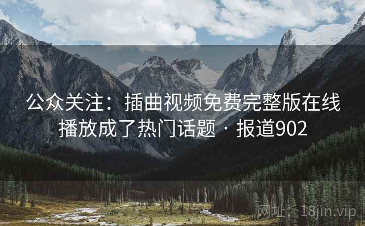 公众关注:插曲视频免费完整版在线播放成了热门话题 · 报道902 公众关注:插曲视频免费完整版在线播放成了热门话题 · 报道902