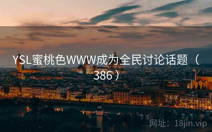YSL蜜桃色WWW成为全民讨论话题(386 ) YSL蜜桃色WWW成为全民讨论话题(386 )