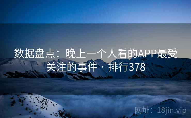 数据盘点：晚上一个人看的APP最受关注的事件 · 排行378