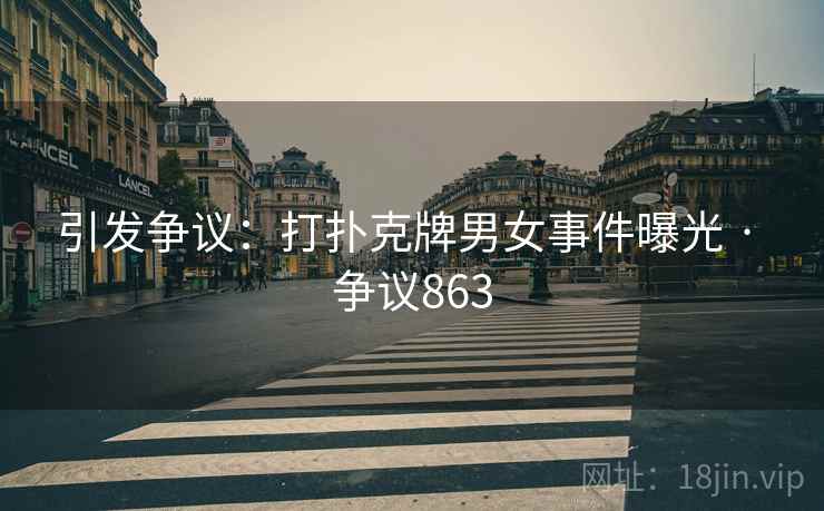 引发争议:打扑克牌男女事件曝光 · 争议863