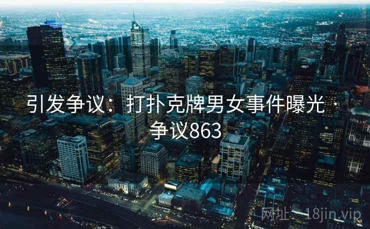 引发争议：打扑克牌男女事件曝光 · 争议863