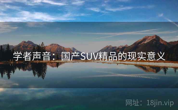 学者声音:国产SUV精品的现实意义