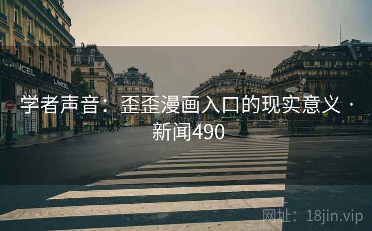学者声音:歪歪漫画入口的现实意义 · 新闻490