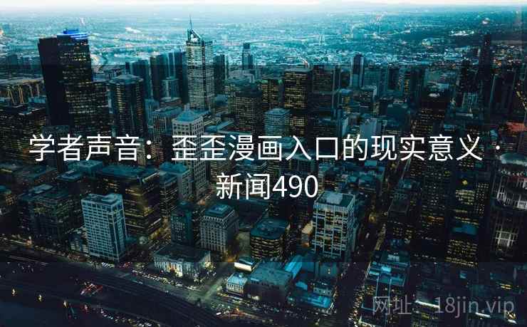 学者声音:歪歪漫画入口的现实意义 · 新闻490 学者声音:歪歪漫画入口的现实意义 · 新闻490