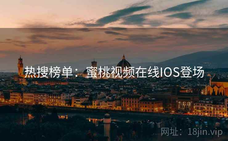 热搜榜单:蜜桃视频在线IOS登场 热搜榜单:蜜桃视频在线IOS登场