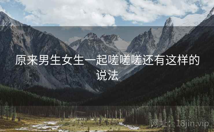 原来男生女生一起嗟嗟嗟还有这样的说法 原来男生女生一起嗟嗟嗟还有这样的说法