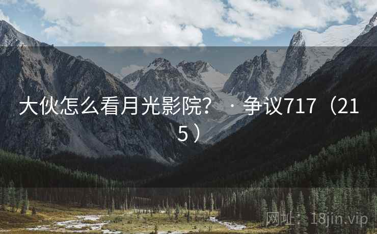 大伙怎么看月光影院? · 争议717(215 ) 大伙怎么看月光影院? · 争议717(215 )