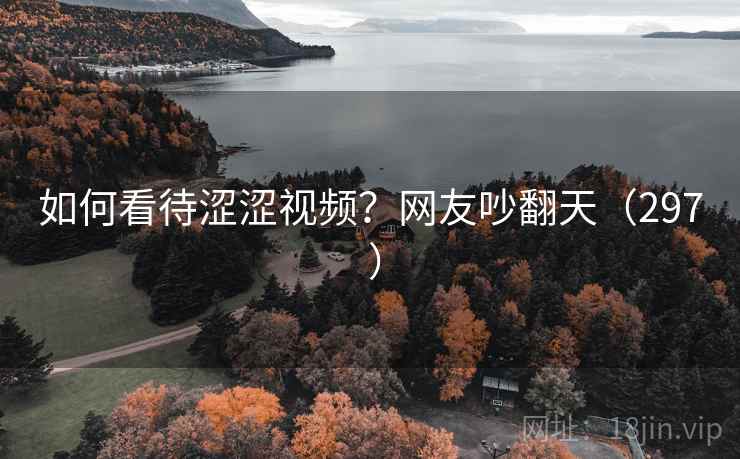 如何看待涩涩视频?网友吵翻天(297 ) 如何看待涩涩视频?网友吵翻天(297 )