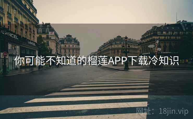 你可能不知道的榴莲APP下载冷知识
