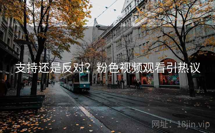 支持还是反对？粉色视频观看引热议